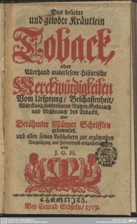 Das beliebte und gelobte Kräutlein Toback, oder Allerhand auserlesene historische Merckwürdigkeiten Vom Ursprung, Beschaffenheit, Würckung, sonderbaren Nutzen, Gebrauch und Mißbrauch des Tobacks