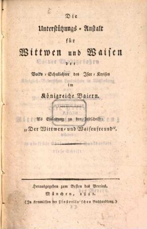 Die Unterstützungs-Anstalt für Wittwen und Waisen der Volks-Schullehrer des Isar-Kreises im Königreiche Baiern : Als Einleitung zu der Zeitschrift: "Der Wittwen- und Waisenfreund"