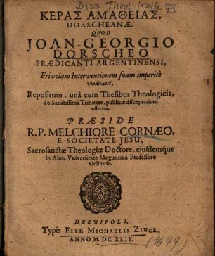 Keras Amatheias, Dorscheanae : Qvod Joan-Georgio Dorscheo Praedicanti Argentinensi, Frivolam Interventionem suam imperitè vindicanti, Repositum, unà cum thesibus Theologicis, de Sanctissimâ Trinitate, publicae disceptationi offertur