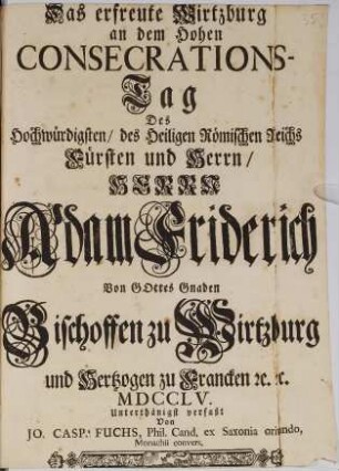 Das erfreute Wirtzburg an dem hohen Consecrations-Tag Des ... Adam Friderich ... Bischoffen zu Wirtzburg ...