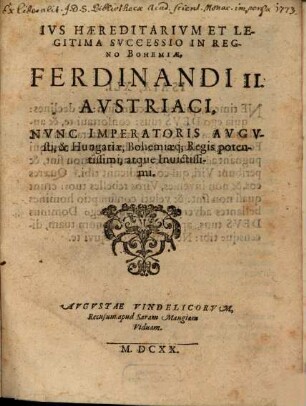 Ivs Haereditarivm Et Legitima Svccessio In Regno Bohemiae, Ferdinandi II. Avstriaci, Nvnc Imperatoris Avgvsti, & Hungariae, Bohemiaeq[ue] Regis potentissimi, atque Inuictissimi