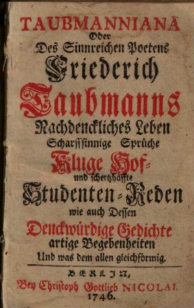 Taubmanniana Oder Des Sinnreichen Poetens Friederich Taubmanns Nachdenckliches Leben Scharffsinnige Sprüche Kluge Hof- und schertzhaffte Studenten-Reden wie auch Dessen Denckwürdige Gedichte artige Begebenheiten Und was dem allen gleichförmig