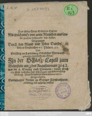 Das schöne Ehren-Kräntzlein Gottes/ Mit welchem Er uns arme Menschen aus lauter gnaden beschencket und krönet : Angezeuget Durch den Mund und Feder Davids/ in seinem Geistreichen 65. Psalm v. 12 Und ... erkläret/ In der Schloß-Capell zum Wesenstein/ am 1. des Augustmonats 1642. ...