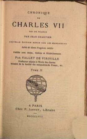 Chronique de Charles VII : nouv. éd., rev. sur les mss. Suivie de divers fragm. inéd. Pub l. avec notes, notices et éclaircissemens par Vallet de Viriville, 2