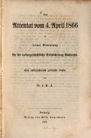 Das Attentat vom 4. April 1866 in seiner Bedeutung für die culturgeschichtliche Entwickelung Rußland : Eine culturhistorisch-politische Studie von Dr v. H..?? [=Holst]
