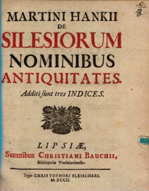 Martini Hankii De Silesiorum Nominibus Antiquitates : Additi sunt tres Indices