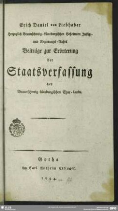 Erich Daniel von Liebhaber Herzoglich Braunschweig-Lüneburgischen Geheimten Justitz- und Regierungs-Raths Beiträge zur Erörterung der Staatsverfassung der Braunschweig-Lüneburgischen Chur-Lande.