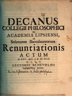 Decanus Collegii Philos. in Academia Lipsiensi ad solennem Baccalaureorum renunciationis actum d. 22. Apr. ... invitat : [disseritur de usu historiarum in studio philosophiae]