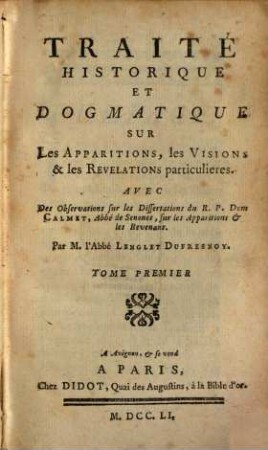 Traité Historique Et Dogmatique Sur Les Apparitions, les Visions & les Revelations particulieres : Avec Des Observations sur les Dissertations du R. P. Dom Calmet, Abbé de Senones, sur les Apparitions & les Revenans, 1