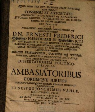Consensu Et Autoritate ... ICtorum Ordinis, In ... Ad Salam Academia Sub Praesidio ... Dn. Ernesti Friderici Schröters ... Dissertationem Politico-Iuridicam De Ambasiatoribus Eorumque Iuribus ... Submittit Discutiendam Ernestus Joachimus Vahle, Neo-Trept. Pom....