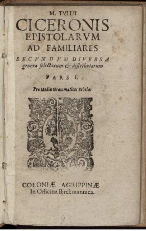 M. Tullii Ciceronis Epistolarum Ad Familiares Secundum Diversa genera selectarum & distributarum Pars I. : Pro Media Grammatices Schola