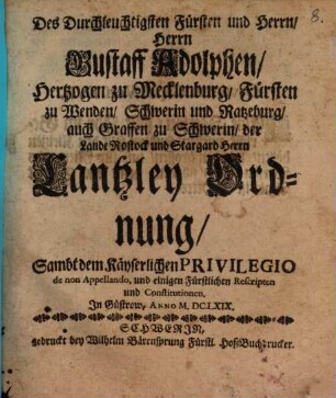 Des Durchleuchtigsten Fürsten und Herrn Gustav Adolphen, Herzogen zu Mecklenburg Kantzley-Ordnung : sammt dem Kayserl. Privilegis de non Appellando In Gustrow, anno MDCLXIX