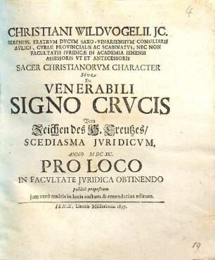 Christiani Wildvogelii ... Sacer Christianorvm Character Sive De Venerabili Signo Crvcis Vom Zeichen des H. Creutzes, Scediasma Jvridicvm : Anno MDCXC. Pro Loco In Facvltate Jvridica Obtinendo publicè propositum