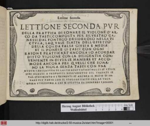 Lettione Seconda : Lettione Seconda Pvr Della Prattica Di Sonare Il Violone D'Arco Da Tasti$pComposta per Silvestro Ganassi Dal Fontego Desideroso Nella Pictvra, La Qvale Tratta Dell'Effetto Della Corda Falsa Givsta E Media Et Il Ponere Li Tasti Con Ogni Rason E Prattica, Et Ancora Lo Acordar Ditto Violone Con La Diligentia Conveniente ... Opera Vtilissima A Chi De Diletta De Imparare Sonare