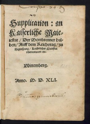 Supplication: an || Kaiserliche Maie=||stat/ Der Mortbrenner hal=||ben/ Auff dem Reichstag/|| zu Regenspurg/ Kaiserlicher Ma=||iestat vberantwort etc.|| (Supplication Kai=||serlicher Maiestat zu || Regensburg auff dem Reichstag/|| vberantwortet/ durch die || Freundtschafft/ der todten || Jungfrawen zur Stau=||ffenburg.||)(Copey der schrifft/|| Damit etliche Chur:|| vnd Fürsten/ so vnten benant/ an || Kaiserliche Maiestat/ Hertzog || Wilhelms von Braunschweig/|| halben/ gelangt haben.||)(Copey:|| Des Vertrags/ den || Hertzog Heinrich || von Braunschweig/ mit sei=||nem Brudern/ Hertzog || Wilhelm/ auffgericht/||)