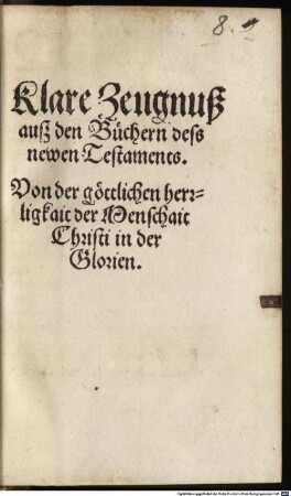 Klare Zeugnuß ausz den Büchern dess newen Testaments. Von der göttlichen herrligkait der Menschait Christi in der Glorien
