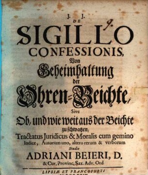 De sigillo confessionis, von Geheimhaltung der Ohren-Beichte, sive Ob, und wie weit aus der Beichte zu schwatzen, tractatus iuridicus & moralis : cum gemino indice, autorum uno, altero rerum & verborum