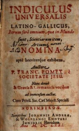 Indiculus Universalis Latino-Gallicus, Rerum ferè omnium, quae in Mundo sunt, Scientiarum item, Artiumq[ue] Nomina aptè breviterque exhibens : cum graec. et germ. voc.
