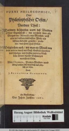 Darinnen beschrieben wirdt deß Vierdten Ofens Eigenschafft/ mit welchem man alle Berg-arten/ Mineralia vnd Metallen/ auff eine viel nähere vnd bessere Weise/ als bißhero bekandt gewesen/ probiren/ vnd ihren Halt finden: Deßgleichen auch/ wie man ein Metall von dem andern durch den Guß künstlich separiren vnd scheiden/ vnd sonsten vielerley künstliche Arbeit durchs Schmeltzen verrichten könne : Allen Chymicis, Probier-Meistern vnnd Berg-leuthen sehr dienstlich vnd nützlich zu lesen