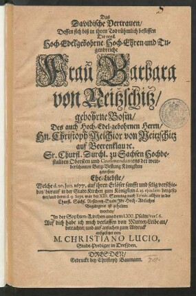 Das Davidische Vertrauen : Dessen sich biß in ihren Tod rühmlich beflissen Die ... Frau Barbara von Neitzschitz/ gebohrne Bosin/ Des ... Hn. Christoph Melchior von Neitzschitz auf Beerenklau [et]c. Sr. Churfl. Durchl. zu Sachsen Hochbestallten Obersten und Commendantens der ... Berg-Vestung Königstein ... Ehe-Liebste/ Welche d. 20. Iun. 1677. ... verschieden/ hierauf in der Stadt-Kirchen zum Königstein d. 25. eiusdem beygesetzet