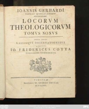 T. 9: Iohannis Gerhardi Theologi Quondam Jenensis Celeberrimi Loci Theologici : Cum Pro Adstruenda Veritate Tum Pro Destruenda Quorumvis Contradicentium Falsitate Per Theses Nervose Solide Et Copiose Explicati