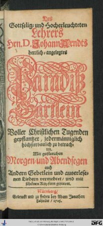 Des Gottselig- und Hocherleuchteten Lehrers Hrn. D. Johann Arndts herrlich-angelegtes Paradiß-Gärtlein : voller Christlichen Tugenden gepflantzet, jedermänniglich höchsterbaulich zu betrachten