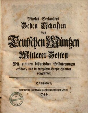 Zehen Schriften von teutschen Müntzen mitlerer Zeiten : Mit einigen histor. Erläuterungen erkläret, u. in dreyzehen Kupfer-Platten vorgestellet