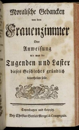 Moralische Gedancken von dem Frauenzimmer : Oder Anweisung wie man die Tugenden und Laster dieses Geschlechts gründlich beurtheilen solle