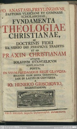 Jo. Anastasii Freylinghusii, Pastoris Ulriciani Et Gymnasii Scholarchae, Fundamenta Theologiae Christianae