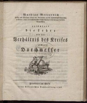 Mathias Metternich Doktor und öffentlicher Lehrer der Philosophie auf der kurfürstlichen Universität zu Mainz; ... erläutert die Lehre von der Verhältniß des Kreises zum Durchmesser