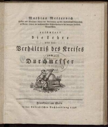 Mathias Metternich Doktor und öffentlicher Lehrer der Philosophie auf der kurfürstlichen Universität zu Mainz; ... erläutert die Lehre von der Verhältniß des Kreises zum Durchmesser