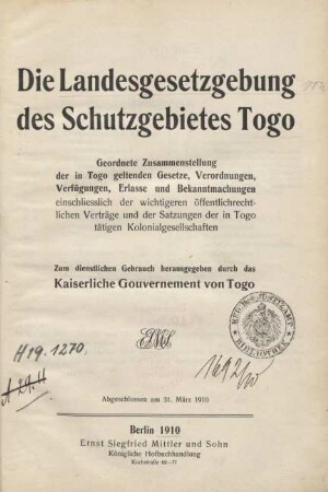 Die Landesgesetzgebung des Schutzgebietes Togo : geordnete Zusammenstellung der in Togo geltenden Gesetze, Verordnungen, Verfügungen, Erlassen und Bekanntmachungeneinschließlich der wichtigsten öffentlichrechtlichen Verträge und der Satzungen der in Togo tätigen Kolonialgesellschaften