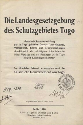 Die Landesgesetzgebung des Schutzgebietes Togo : geordnete Zusammenstellung der in Togo geltenden Gesetze, Verordnungen, Verfügungen, Erlassen und Bekanntmachungeneinschließlich der wichtigsten öffentlichrechtlichen Verträge und der Satzungen der in Togo tätigen Kolonialgesellschaften
