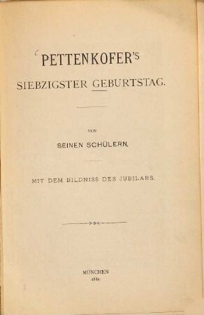 Pettenkofer's siebzigster Geburtstag : von seinen Schülern : mit dem Bildniss des Jubilars