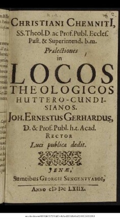 Christiani Chemnitii, SS. Theol. D. ... Praelectiones in Locos Theologicos Huttero-Cundisianos