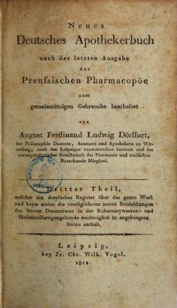 Neues deutsches Apothekerbuch : nach der letzten Ausgabe der preussischen Pharmacopöe, 3. Dritter Theil, welcher ein dreyfaches Register über das ganze Werk und beym ersten die vorzüglichsten neuen Entdekkungen des letzten Decenniums in der Roharzneywaaren- und Heilmittelfertigungskunde nachträglich in angehängten Noten enthält