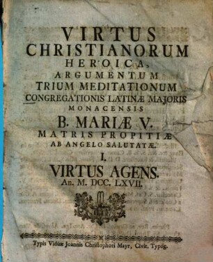 Virtus Christianorum Heroica : Argumentum Trium Meditationum Congregationis Latinæ Majoris Monacensis B. Mariæ V. Matris Propitiæ Ab Angelo Salutatæ ... An. MDCCLXVII.. I., Virtus Agens