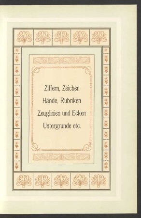 Ziffern, Zeichen. Hände, Rubriken. Zeuglinien und Ecken. Untergrunde etc.