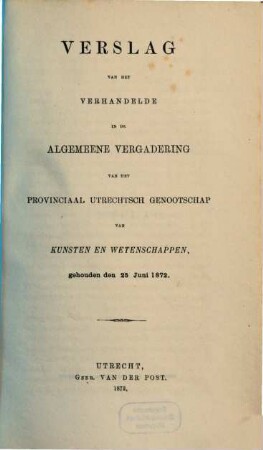 Verslag van het verhandelde in de sectievergaderingen en de algemeene vergadering : gehouden op ..., inclusief het jaarverslag over ... 1872