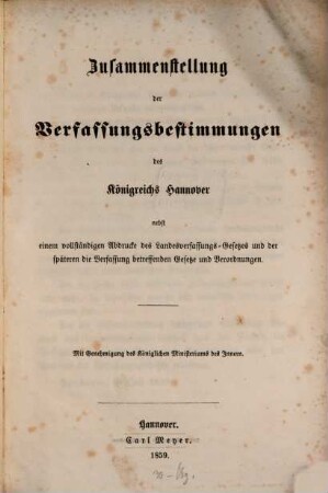 Zusammenstellung der Verfassungsbestimmungen des Königreichs Hannover : Nebst e. vollständigen Abdrucke d. Landesverfassungs-Gesetzes u. d. späteren d. Verfassung betreffenden Gesetze u. Verordnungen