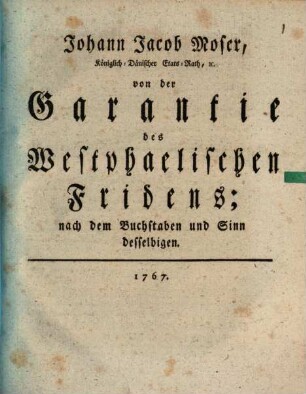 Johann Jacob Moser, Königlich-Dänischer Etats-Rath, [et]c. Von der Garantie des Westphaelischen Fridens : nach dem Buchstaben und Sinn desselbigen