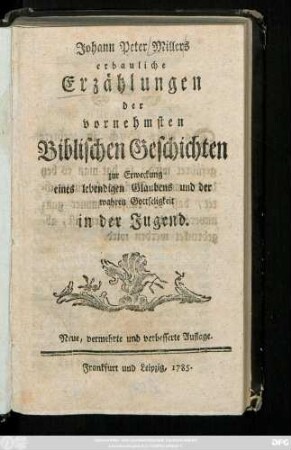 Johann Peter Millers erbauliche Erzählungen der vornehmsten Biblischen Geschichten zur Erweckung eines lebendigen Glaubens und der wahren Gottseligkeit in der Jugend