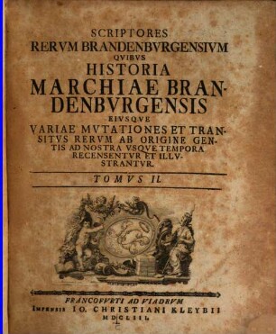 Scriptores Rervm Brandenbvrgensivm : Qvibvs Historia Marchiae Brandenbvrgensis Eivsqve Variae Mvtationes Et Transitvs Rervm Ab Origine Gentis Ad Nostra Vsqve Tempora Recensentvr Et Illvstrantvr, 2