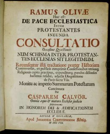 Ramus Olivæ, Hoc est: De Pace Ecclesiastica Inter Protestantes Ineunda Consultatio, Occasione Quæstionis: Num Schisma Inter Protestantes Ecclesias Sit Legitimum : Recensentur istâ tractatione præter Historiam Controversiæ, ex publicis cumprimis Confessionibus utriusq[ue] Religionis capita præcipua, expenditurq[ue] pondus dissensus hactenus residui, adjecta Disquistione de Pacis sacræ Viis