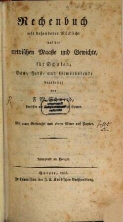 Rechenbuch mit besonderer Rücksicht auf die metrischen Maaße und Gewichte für Schulen, Bau-, Forst- und Gewerbsleute