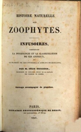 Histoire naturelle des Zoophytes : Infusoires, comprenant la physiologie et la classification de ces animaux, et la manière de les étudier à l'aide du microscope. Ouvrage accompagné de planches. [1]