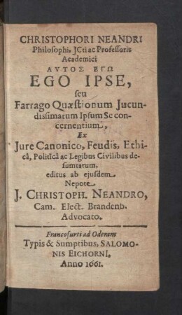 Christophori Neandri Philosophi, JCti ac Professoris Academici Autos Eg Ego Ipse, seu Farrago Quaestionum Jucundissimarum Ipsum Se Concernentium : Ex Iure Canonico, Feudis, Ethica, Politica ac Legibus Civilibus desumtarum