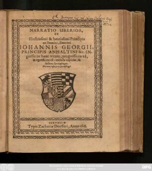 Narratio Uberior, De Illustrissimi & beatissimi Principis ac Domini, Domini Joannis Georgii, Principis Anhaltini &c. Ingressu in hanc vitam, progressu in ea, & egressu ex ea: inclusa capsulae & inserta sarcophago ...