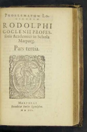 PROBLEMATUM LO-||GICORVM || RODOLPHI || GOCLENII PROFES-||soris Academici in Schola || Marpurg.|| Pars tertia.||
