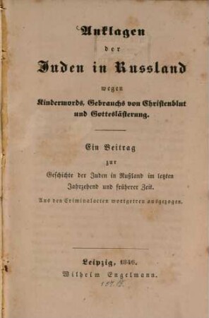 Anklagen der Juden in Russland wegen Kindermords, Gebrauchs von Christenblut und Gotteslästerung : ein Beitrag zur Geschichte der Juden in Rußland im letzten Jahrzehend und früherer Zeit ; aus den Criminalacten wortgetreu ausgezogen